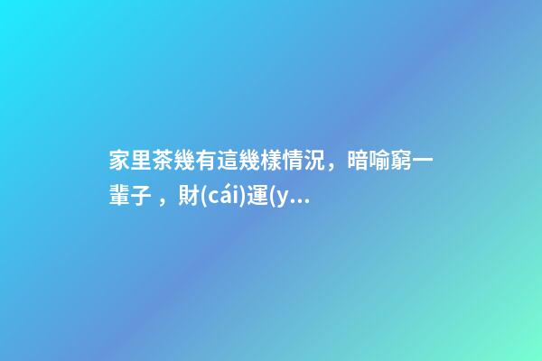 家里茶幾有這幾樣情況，暗喻窮一輩子，財(cái)運(yùn)跟你沒(méi)半毛錢關(guān)系！